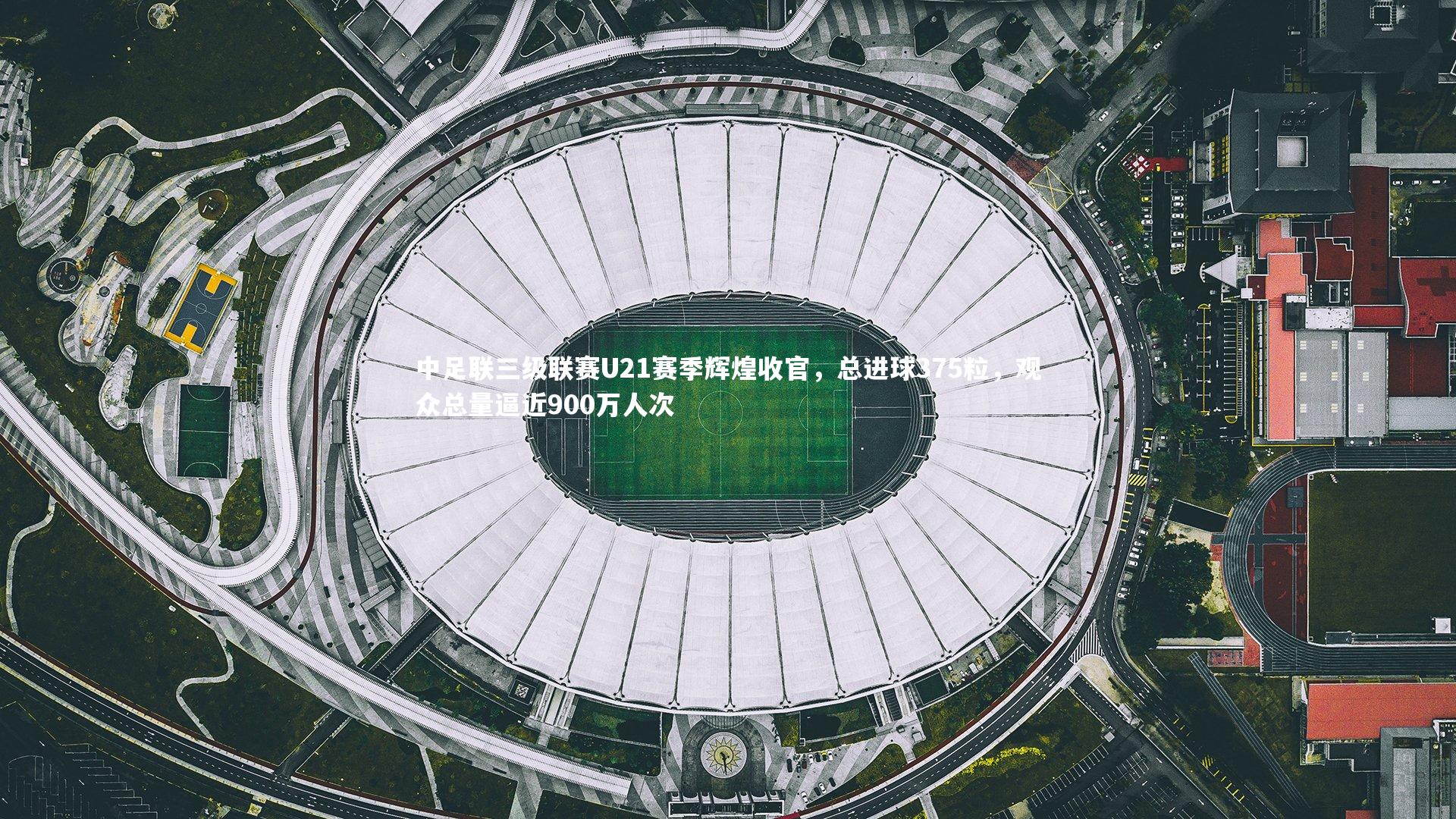 【哈哈体育】中足联三级联赛U21赛季辉煌收官，总进球375粒，观众总量逼近900万人次