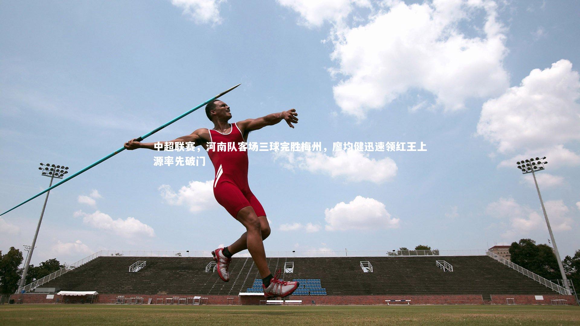 【哈哈体育】中超联赛，河南队客场三球完胜梅州，廖均健迅速领红王上源率先破门