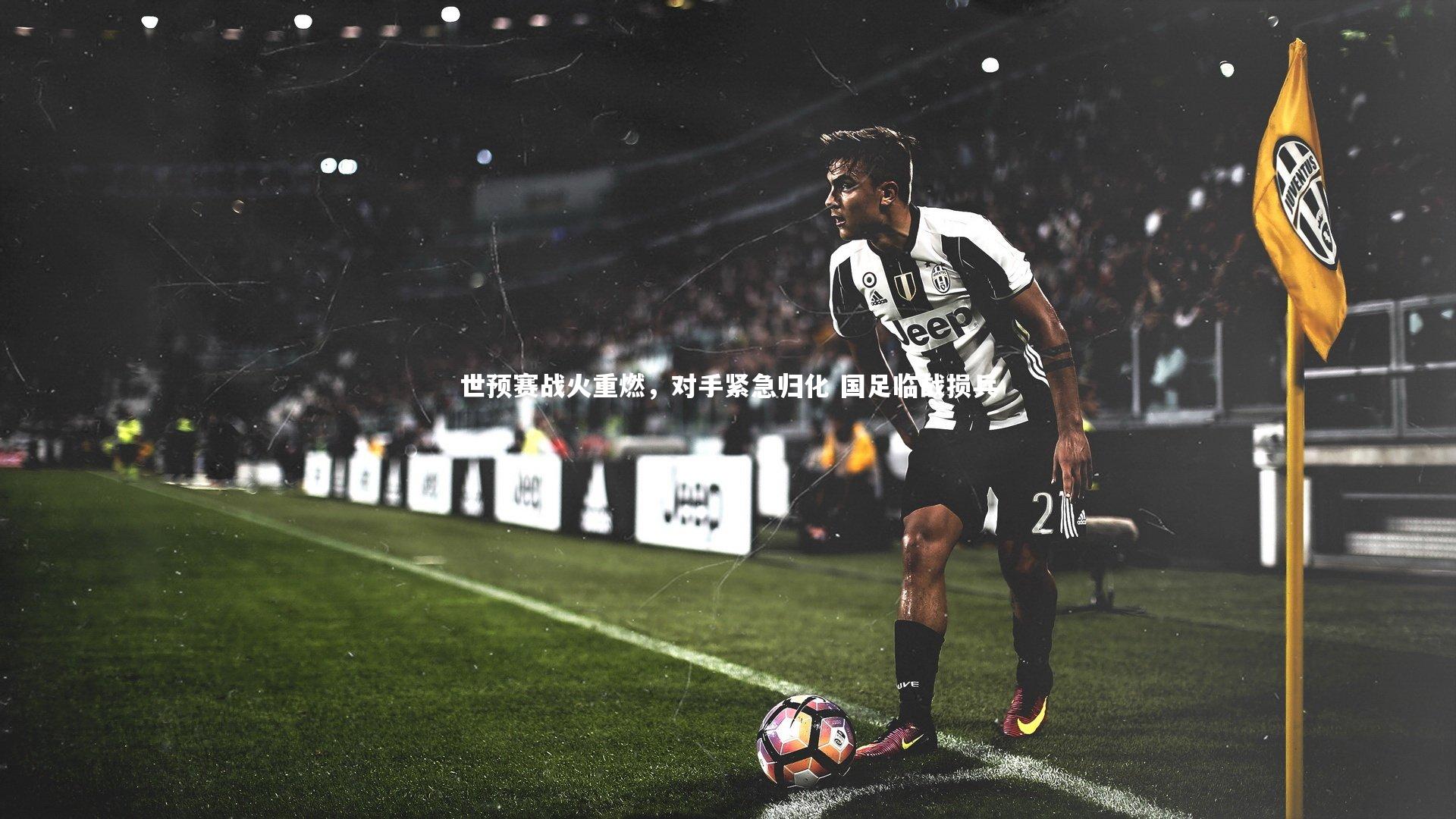 哈哈体育|世预赛战火重燃，对手紧急归化 国足临战损兵