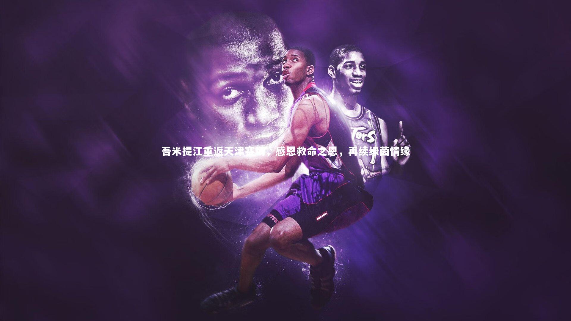 【哈哈体育app】吾米提江重返天津赛场，感恩救命之恩，再续绿茵情缘