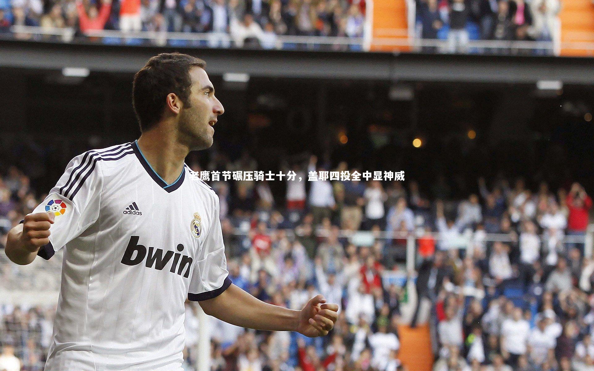 老鹰首节碾压骑士十分，盖耶四投全中显神威