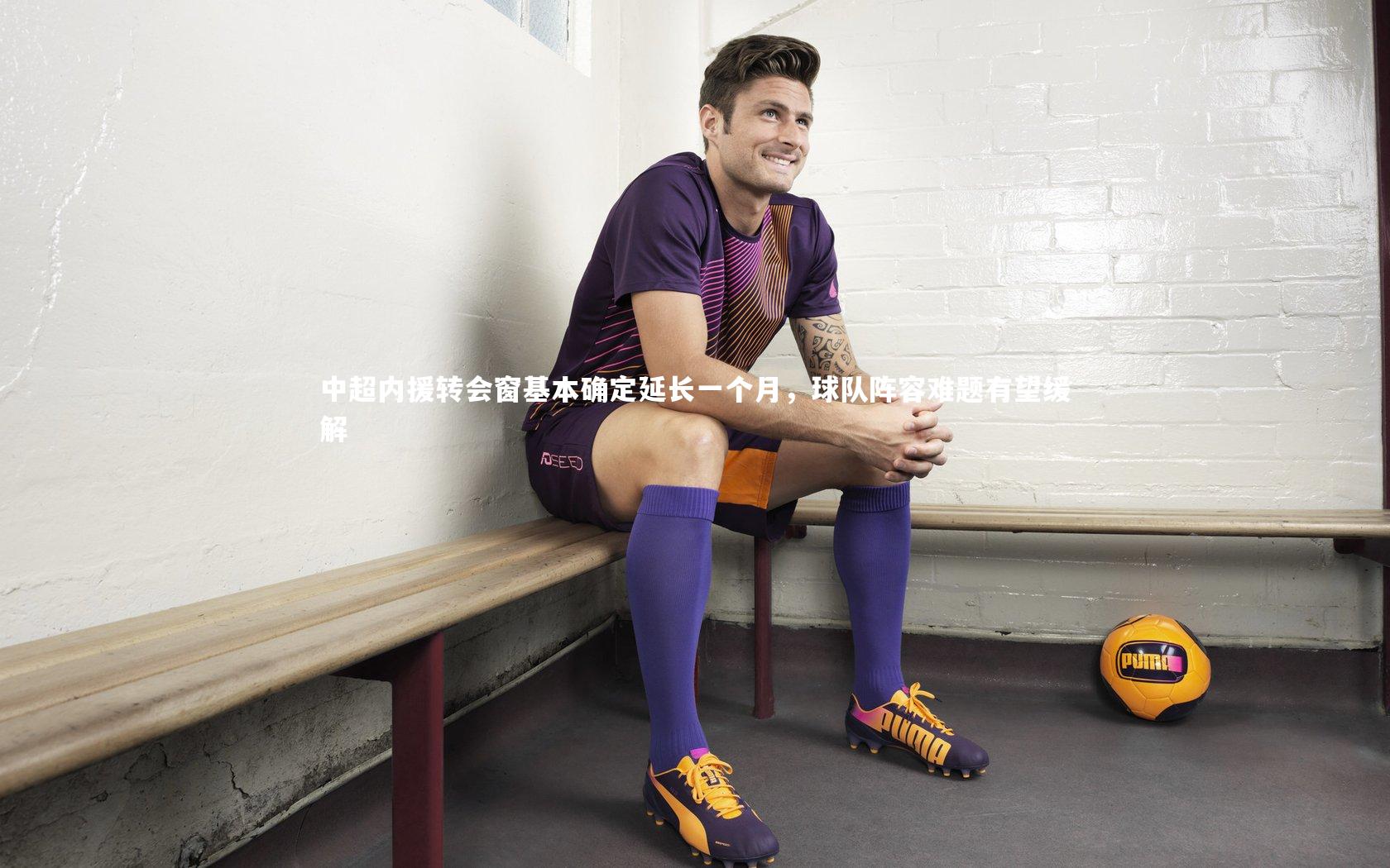 中超内援转会窗基本确定延长一个月，球队阵容难题有望缓解