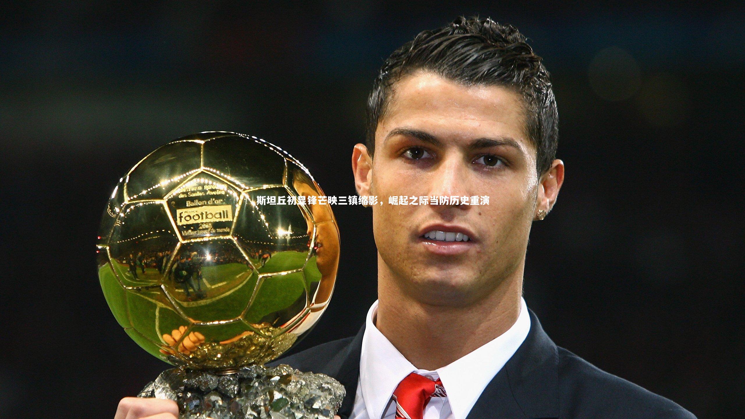 哈哈体育-斯坦丘初显锋芒映三镇缩影，崛起之际当防历史重演